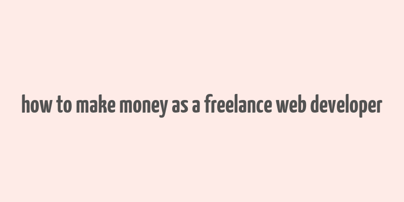 how to make money as a freelance web developer