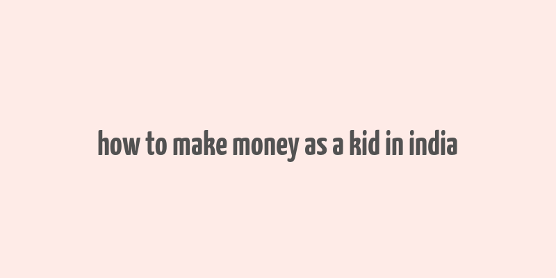 how to make money as a kid in india