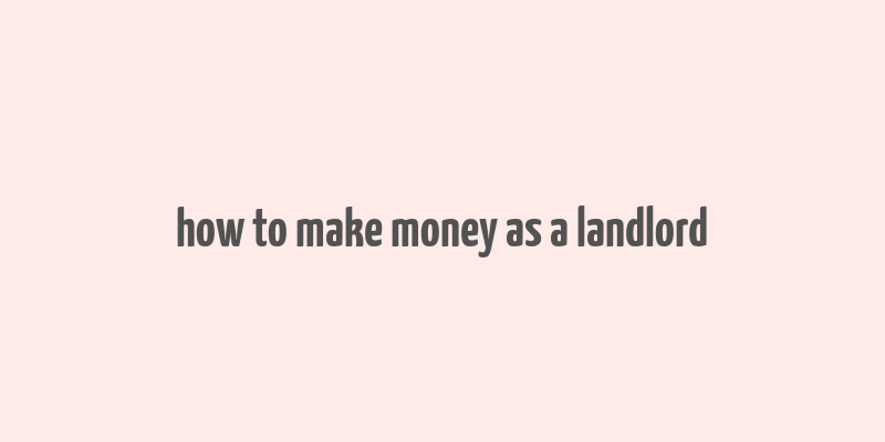 how to make money as a landlord