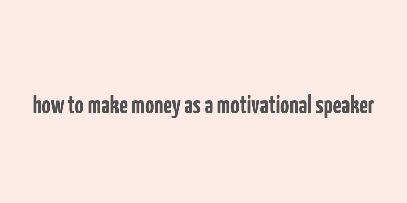 how to make money as a motivational speaker