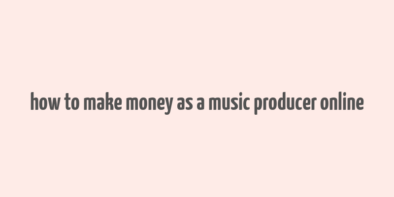 how to make money as a music producer online