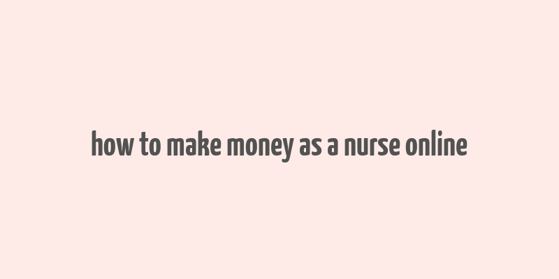 how to make money as a nurse online