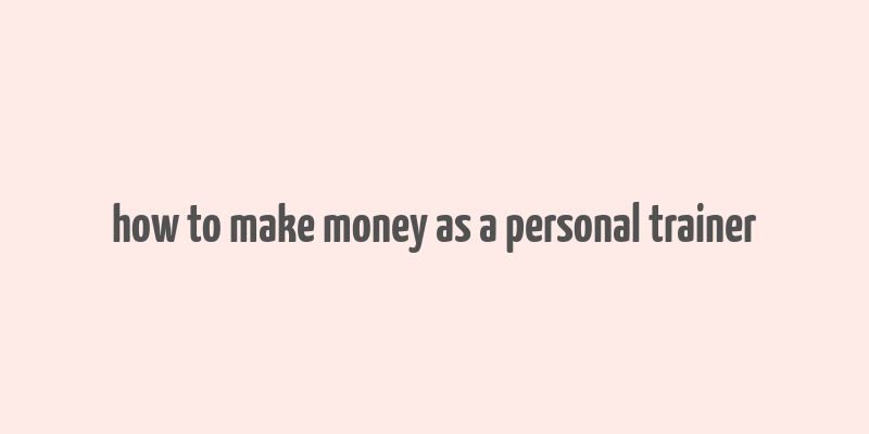 how to make money as a personal trainer