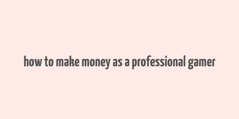 how to make money as a professional gamer