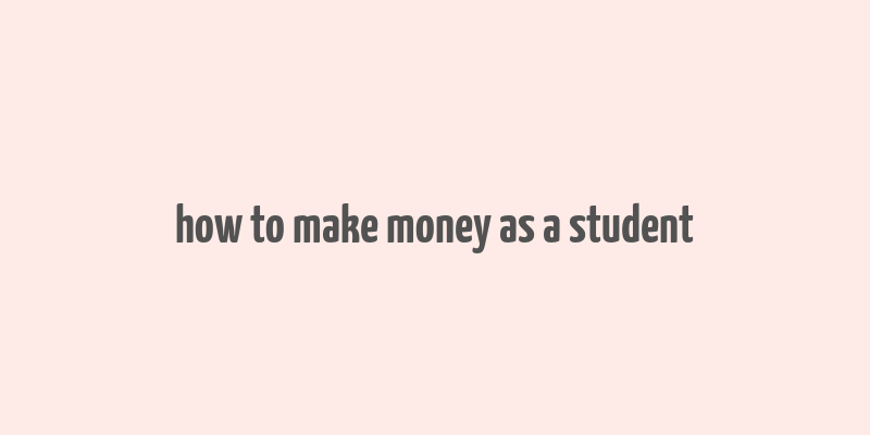 how to make money as a student