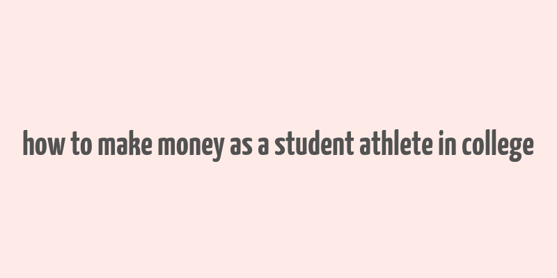 how to make money as a student athlete in college