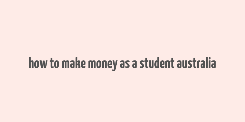 how to make money as a student australia