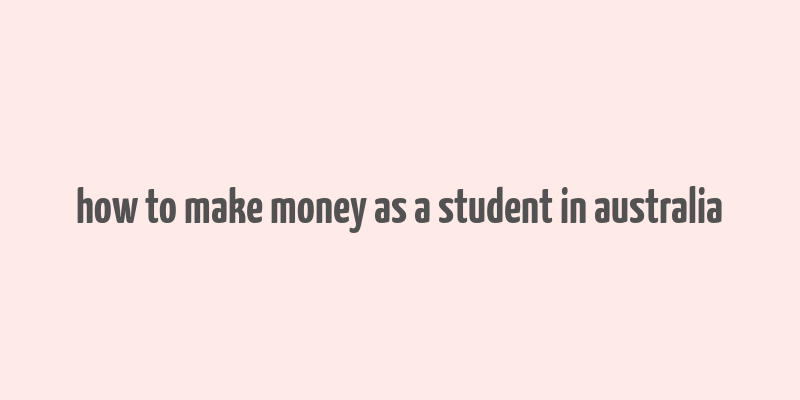 how to make money as a student in australia