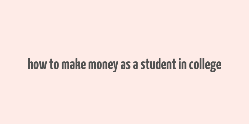 how to make money as a student in college