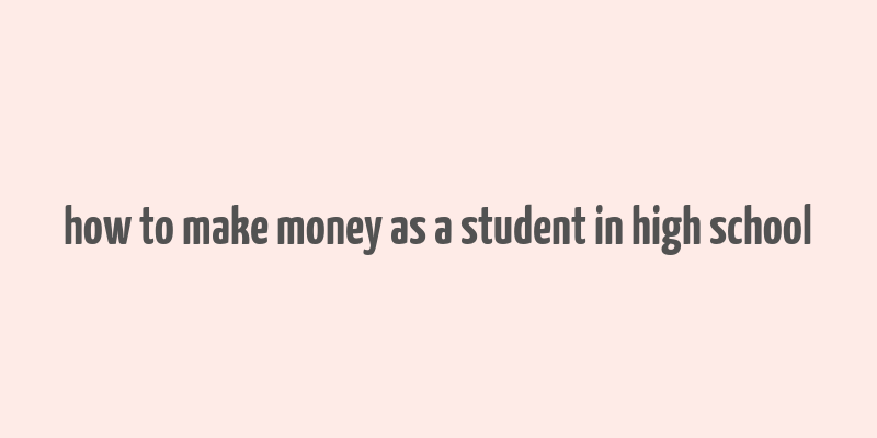 how to make money as a student in high school