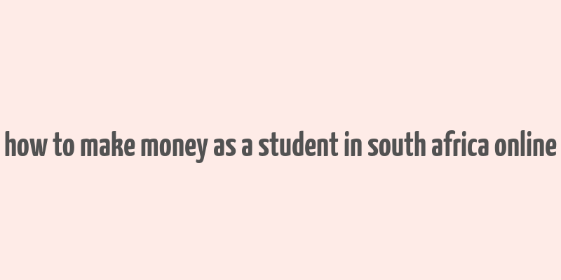 how to make money as a student in south africa online