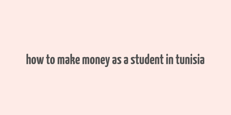 how to make money as a student in tunisia