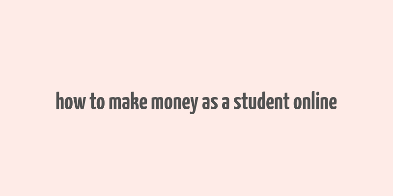 how to make money as a student online