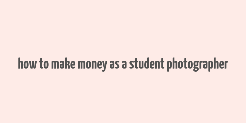 how to make money as a student photographer