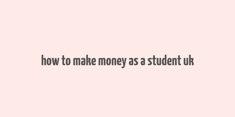 how to make money as a student uk