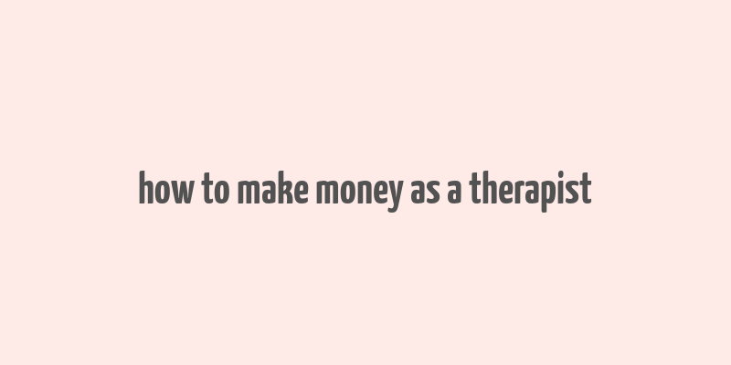 how to make money as a therapist