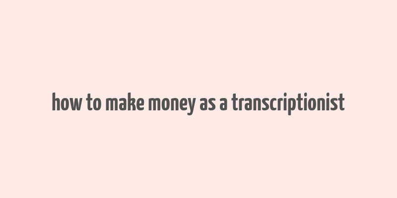 how to make money as a transcriptionist