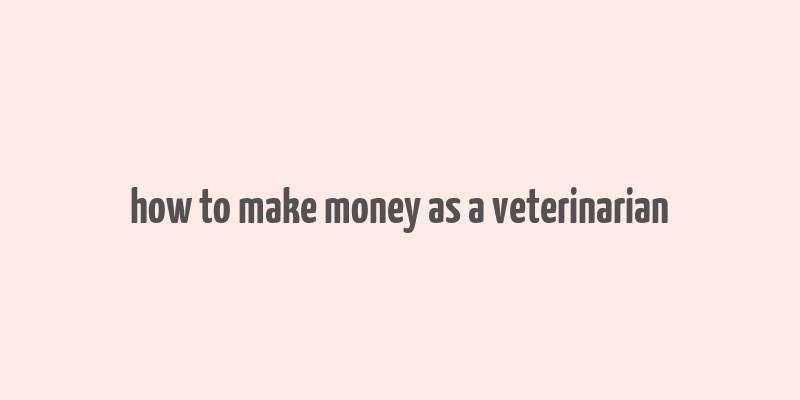 how to make money as a veterinarian