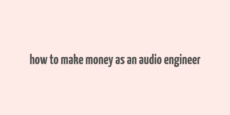 how to make money as an audio engineer