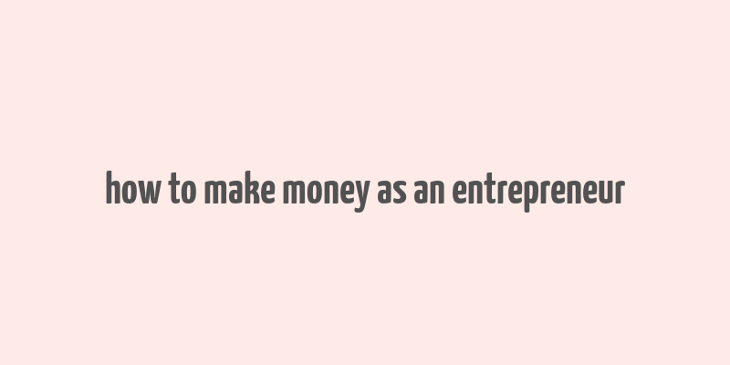 how to make money as an entrepreneur