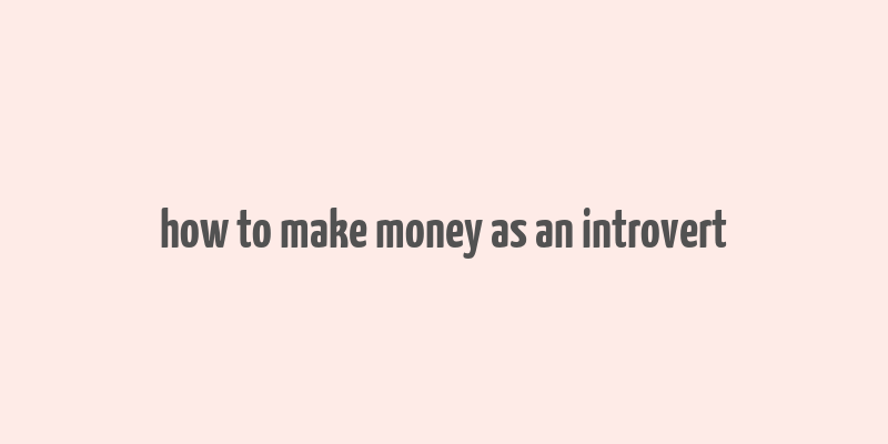 how to make money as an introvert