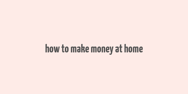 how to make money at home