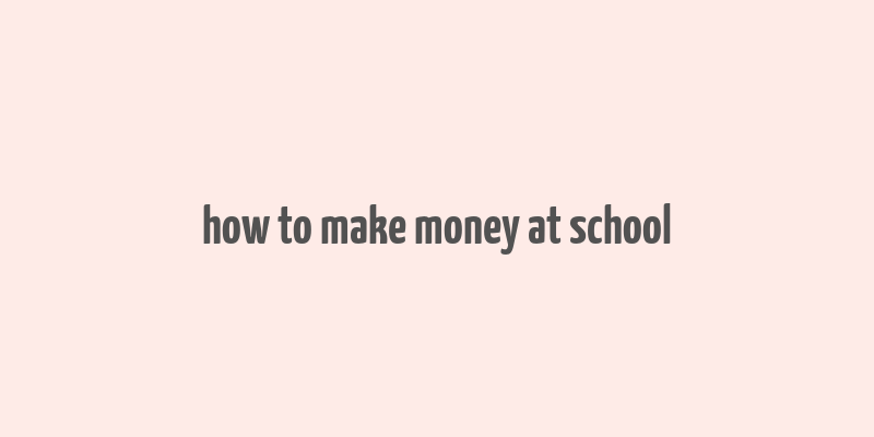 how to make money at school