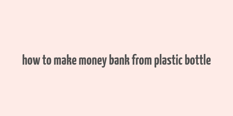 how to make money bank from plastic bottle