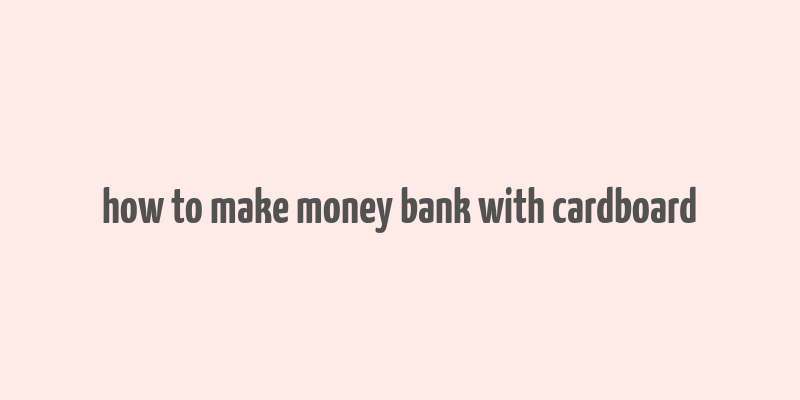 how to make money bank with cardboard