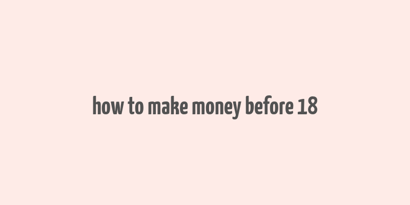 how to make money before 18