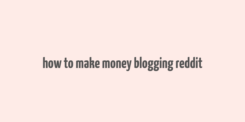 how to make money blogging reddit