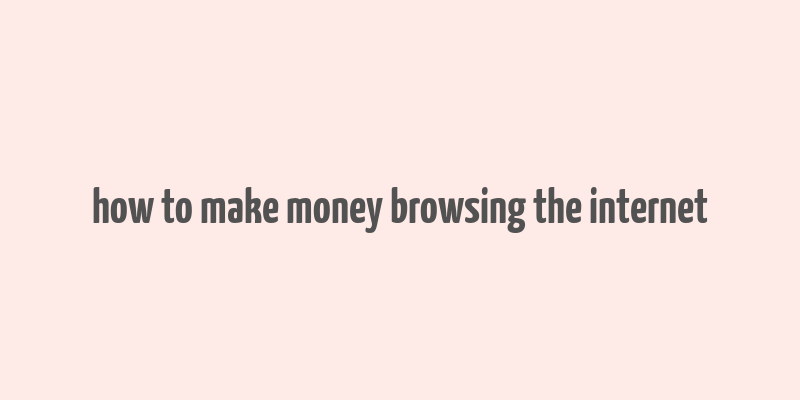 how to make money browsing the internet