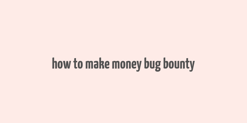 how to make money bug bounty