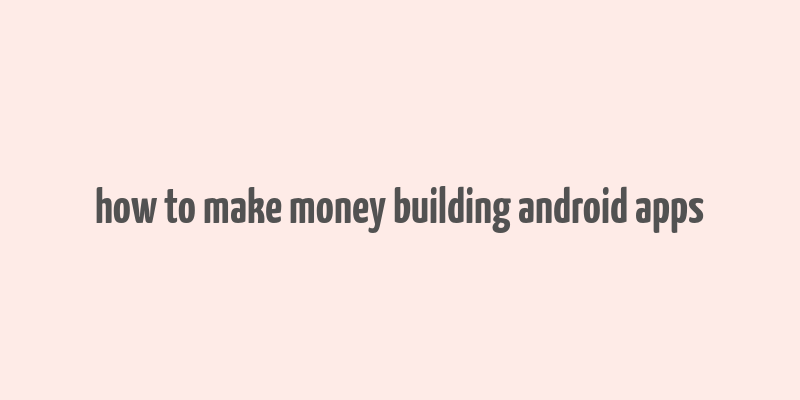 how to make money building android apps