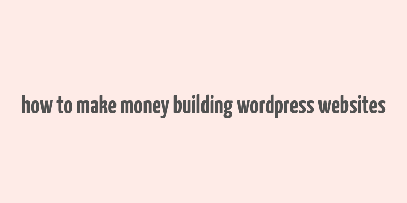 how to make money building wordpress websites