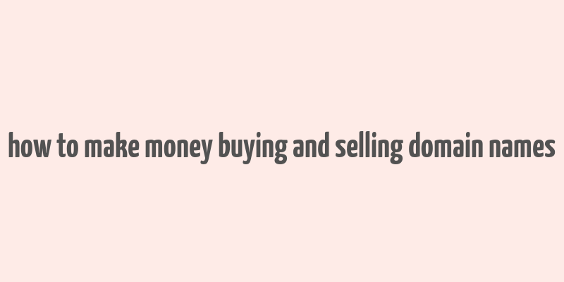 how to make money buying and selling domain names