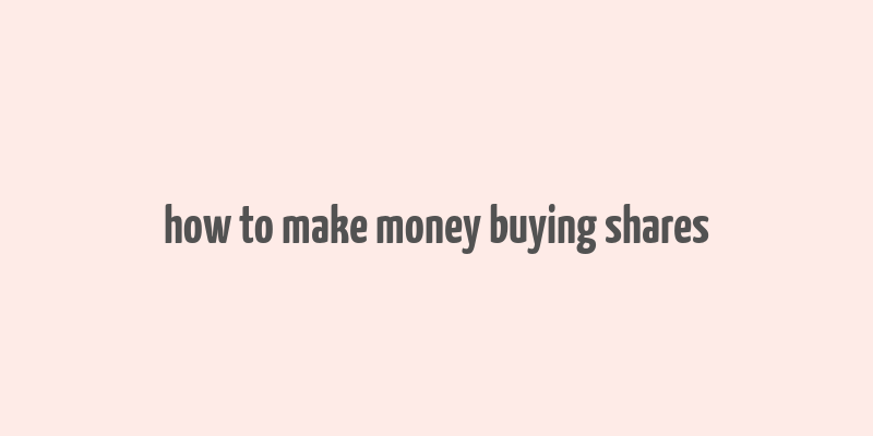 how to make money buying shares