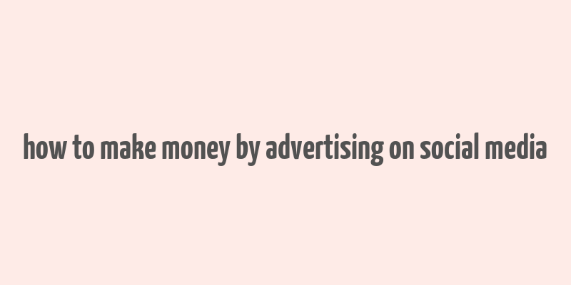 how to make money by advertising on social media