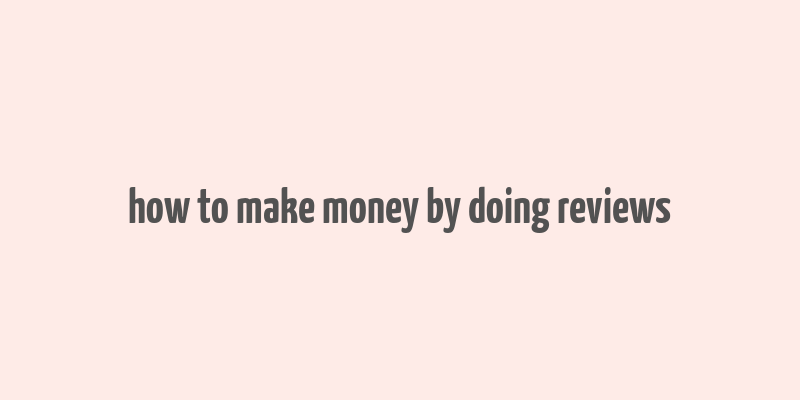 how to make money by doing reviews