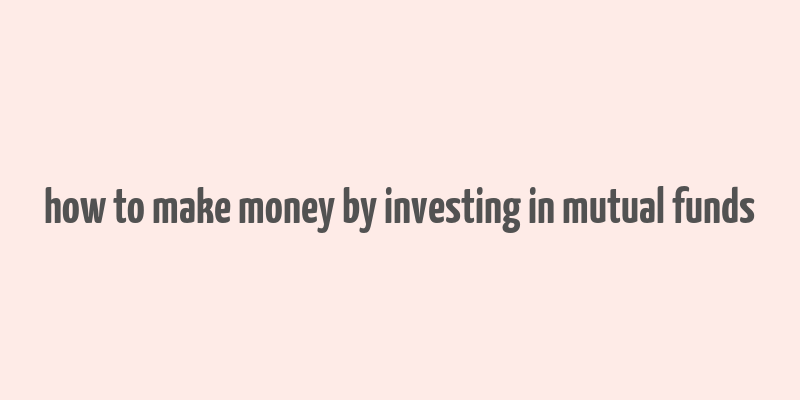 how to make money by investing in mutual funds