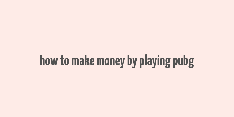 how to make money by playing pubg