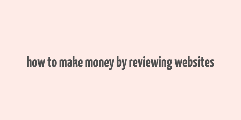 how to make money by reviewing websites