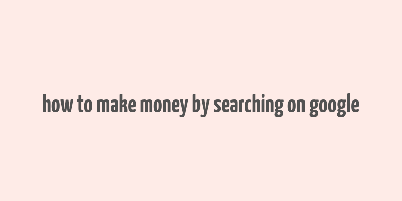 how to make money by searching on google