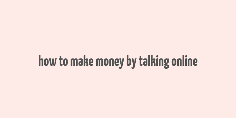 how to make money by talking online