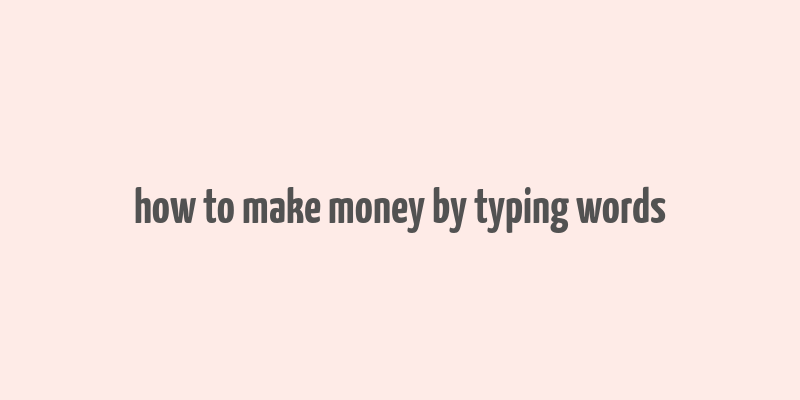 how to make money by typing words