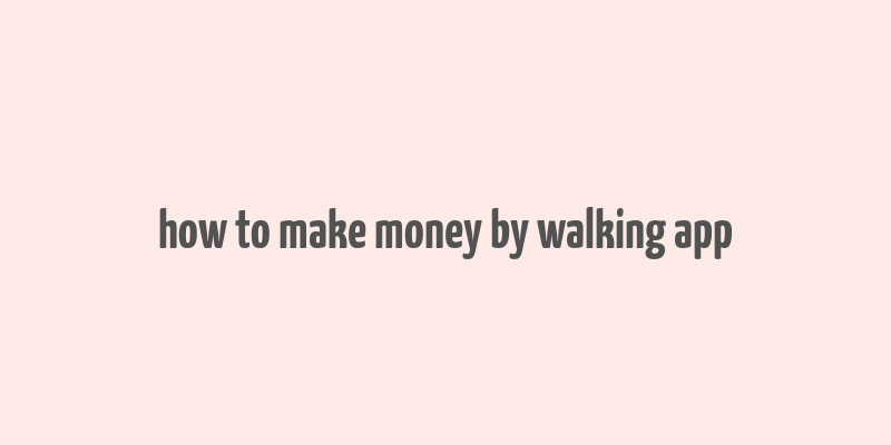 how to make money by walking app