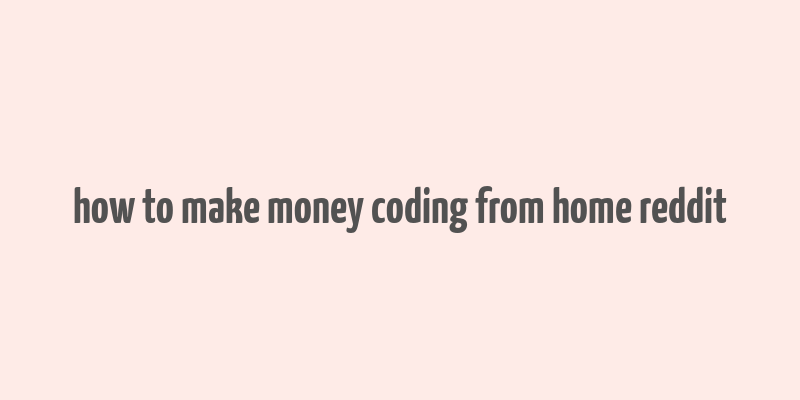 how to make money coding from home reddit