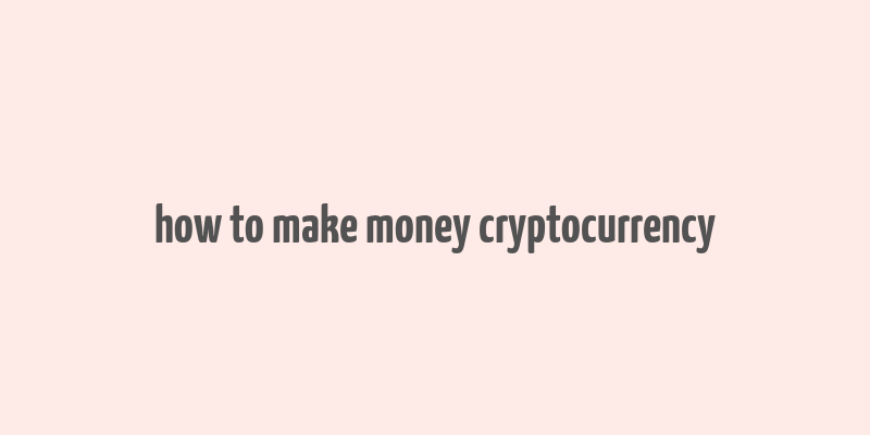 how to make money cryptocurrency