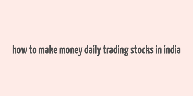 how to make money daily trading stocks in india