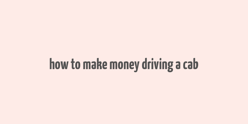 how to make money driving a cab